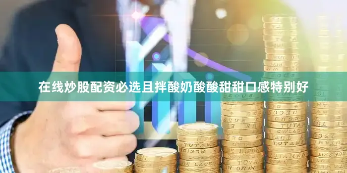 在线炒股配资必选且拌酸奶酸酸甜甜口感特别好