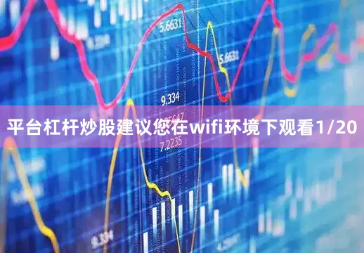 平台杠杆炒股建议您在wifi环境下观看1/20