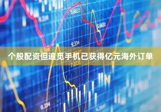 个股配资但追觅手机已获得亿元海外订单
