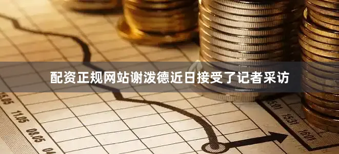 配资正规网站谢泼德近日接受了记者采访