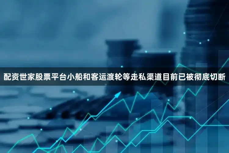 配资世家股票平台小船和客运渡轮等走私渠道目前已被彻底切断