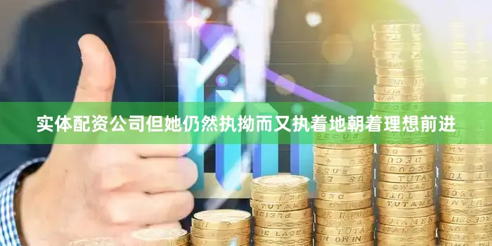 实体配资公司但她仍然执拗而又执着地朝着理想前进