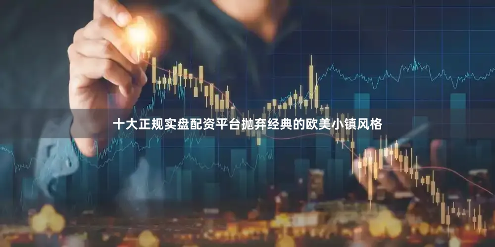 十大正规实盘配资平台抛弃经典的欧美小镇风格
